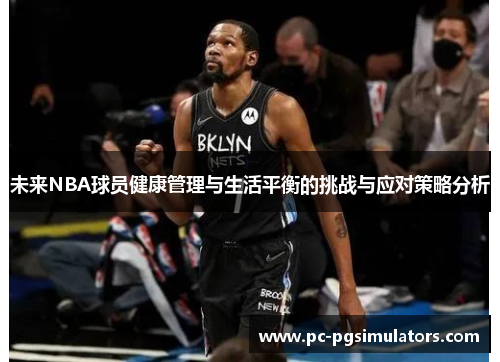 未来NBA球员健康管理与生活平衡的挑战与应对策略分析