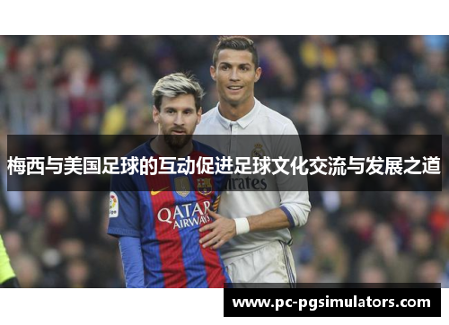 梅西与美国足球的互动促进足球文化交流与发展之道