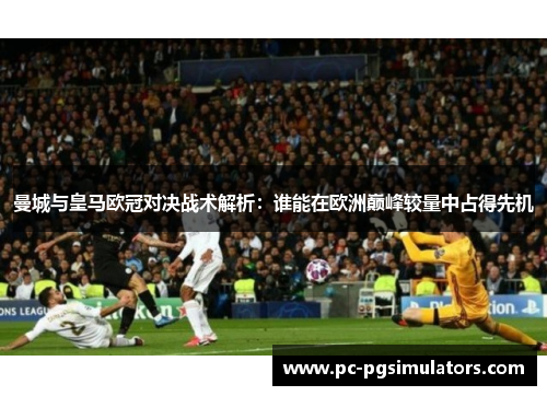 曼城与皇马欧冠对决战术解析：谁能在欧洲巅峰较量中占得先机