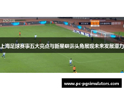 上海足球赛事五大亮点与新星崭露头角展现未来发展潜力