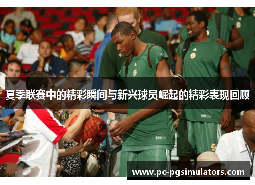 夏季联赛中的精彩瞬间与新兴球员崛起的精彩表现回顾