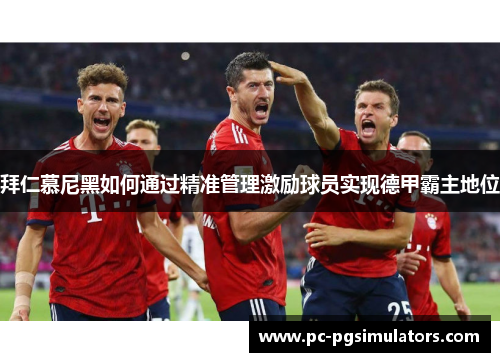拜仁慕尼黑如何通过精准管理激励球员实现德甲霸主地位