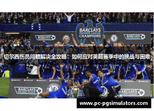 切尔西伤员问题解决全攻略：如何应对英超赛季中的挑战与困难