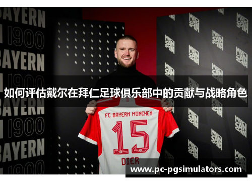 如何评估戴尔在拜仁足球俱乐部中的贡献与战略角色