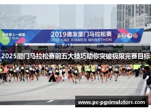 2025厦门马拉松赛前五大技巧助你突破极限完赛目标