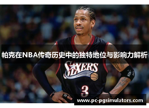 帕克在NBA传奇历史中的独特地位与影响力解析
