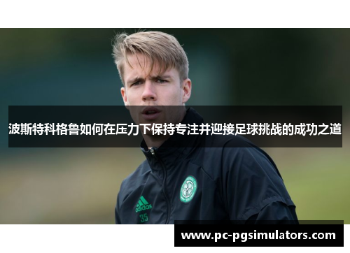 波斯特科格鲁如何在压力下保持专注并迎接足球挑战的成功之道