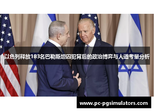 以色列释放183名巴勒斯坦囚犯背后的政治博弈与人道考量分析
