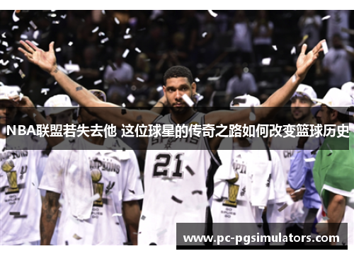 NBA联盟若失去他 这位球星的传奇之路如何改变篮球历史