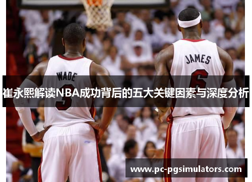 崔永熙解读NBA成功背后的五大关键因素与深度分析