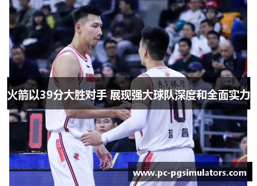 火箭以39分大胜对手 展现强大球队深度和全面实力