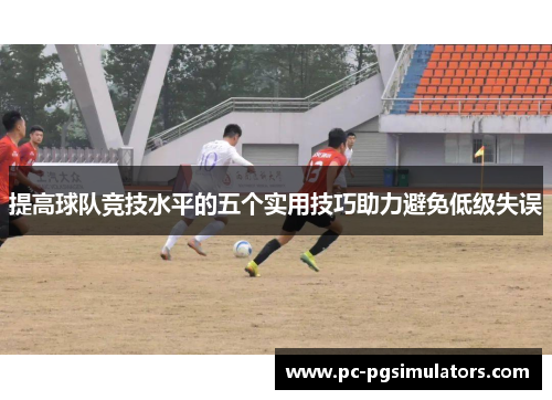提高球队竞技水平的五个实用技巧助力避免低级失误