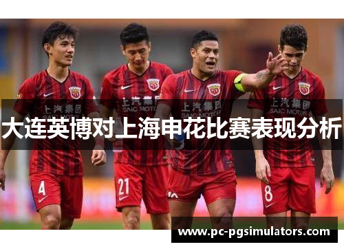 大连英博对上海申花比赛表现分析