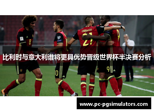 比利时与意大利谁将更具优势晋级世界杯半决赛分析