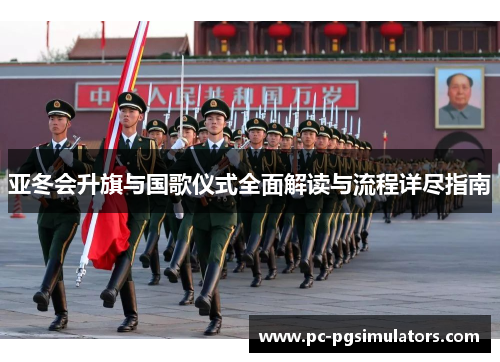 亚冬会升旗与国歌仪式全面解读与流程详尽指南