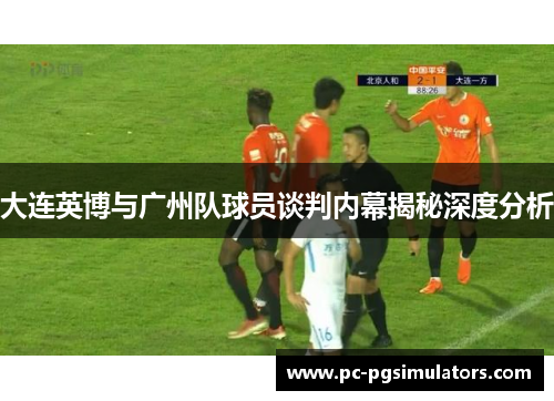 大连英博与广州队球员谈判内幕揭秘深度分析