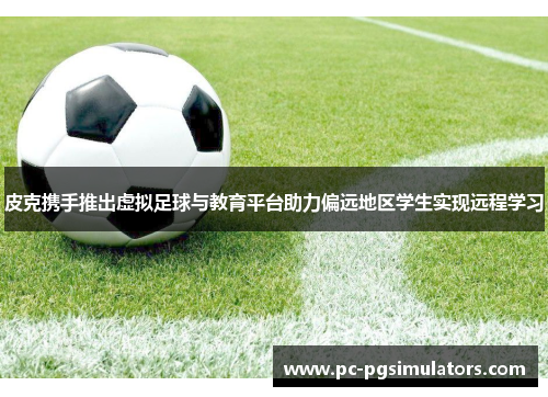 皮克携手推出虚拟足球与教育平台助力偏远地区学生实现远程学习