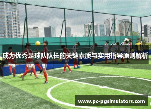 成为优秀足球队队长的关键素质与实用指导原则解析