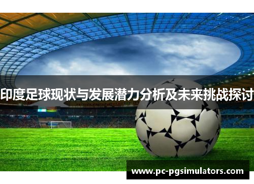 印度足球现状与发展潜力分析及未来挑战探讨