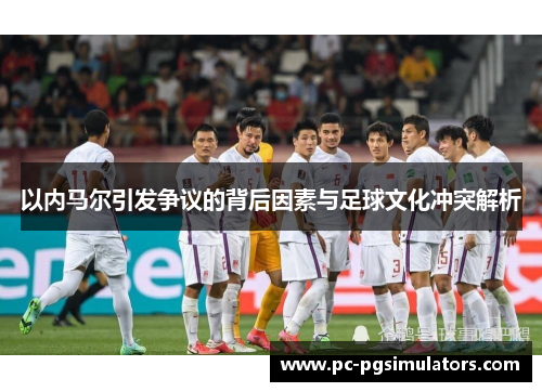 以内马尔引发争议的背后因素与足球文化冲突解析