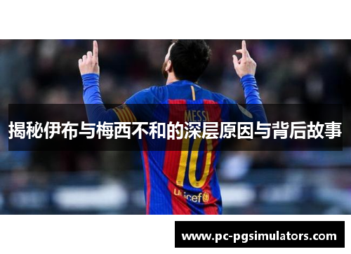 揭秘伊布与梅西不和的深层原因与背后故事