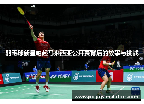羽毛球新星崛起马来西亚公开赛背后的故事与挑战