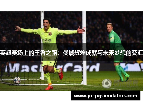 英超赛场上的王者之路：曼城辉煌成就与未来梦想的交汇