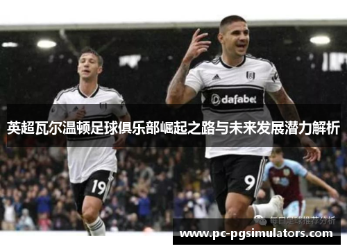 英超瓦尔温顿足球俱乐部崛起之路与未来发展潜力解析
