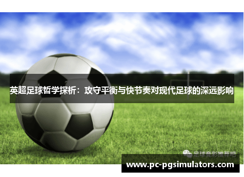 英超足球哲学探析：攻守平衡与快节奏对现代足球的深远影响