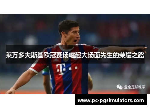 莱万多夫斯基欧冠赛场崛起大场面先生的荣耀之路