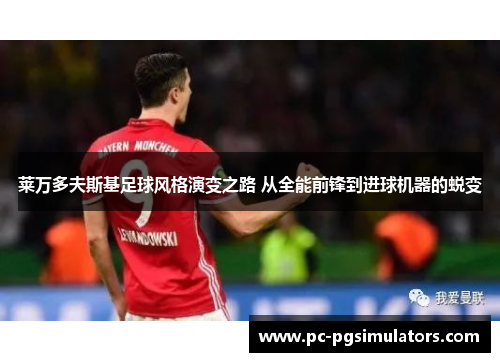莱万多夫斯基足球风格演变之路 从全能前锋到进球机器的蜕变