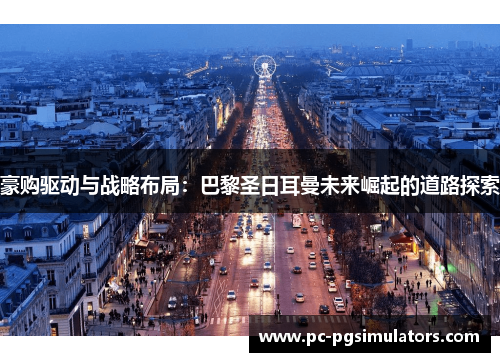 豪购驱动与战略布局:巴黎圣日耳曼未来崛起的道路探索 豪购驱动与战略布局:巴黎圣日耳曼未来崛起的道路探索