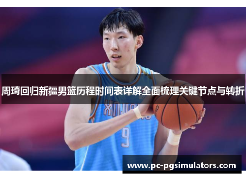 周琦回归新疆男篮历程时间表详解全面梳理关键节点与转折