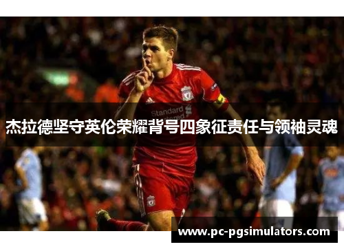 杰拉德坚守英伦荣耀背号四象征责任与领袖灵魂