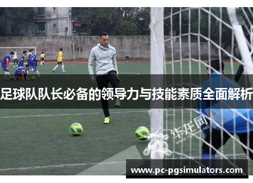 足球队队长必备的领导力与技能素质全面解析