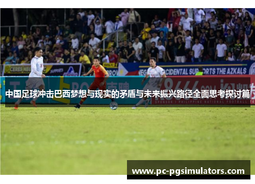 中国足球冲击巴西梦想与现实的矛盾与未来振兴路径全面思考探讨篇 中国足球冲击巴西梦想与现实的矛盾与未来振兴路径全面思考探讨篇
