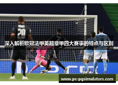 深入解析欧冠法甲英超意甲四大赛事的特点与区别