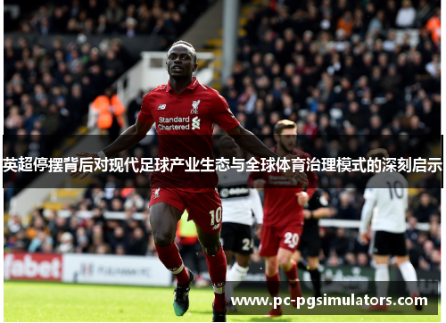 英超停摆背后对现代足球产业生态与全球体育治理模式的深刻启示 英超停摆背后对现代足球产业生态与全球体育治理模式的深刻启示