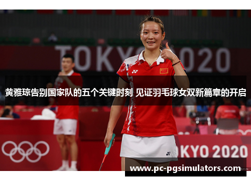 黄雅琼告别国家队的五个关键时刻 见证羽毛球女双新篇章的开启
