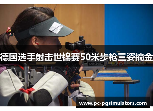 德国选手射击世锦赛50米步枪三姿摘金