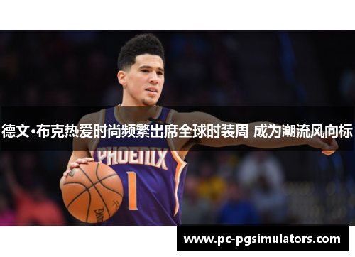 德文·布克热爱时尚频繁出席全球时装周 成为潮流风向标