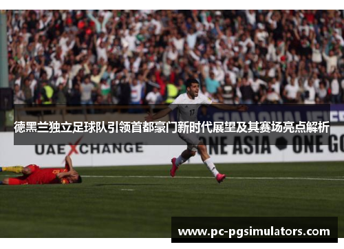 德黑兰独立足球队引领首都豪门新时代展望及其赛场亮点解析