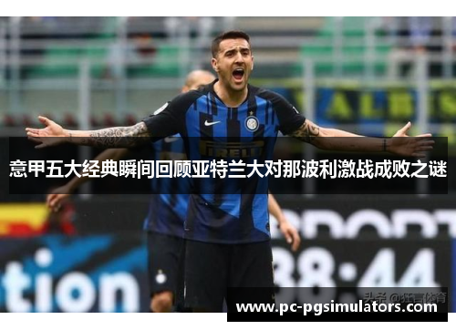 意甲五大经典瞬间回顾亚特兰大对那波利激战成败之谜