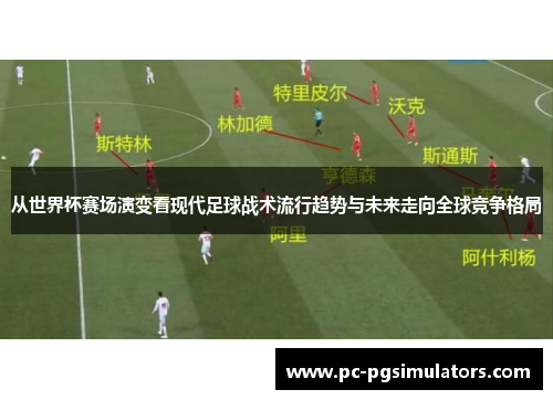 从世界杯赛场演变看现代足球战术流行趋势与未来走向全球竞争格局