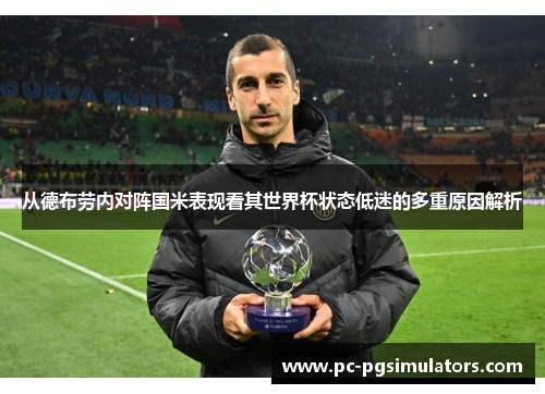 从德布劳内对阵国米表现看其世界杯状态低迷的多重原因解析