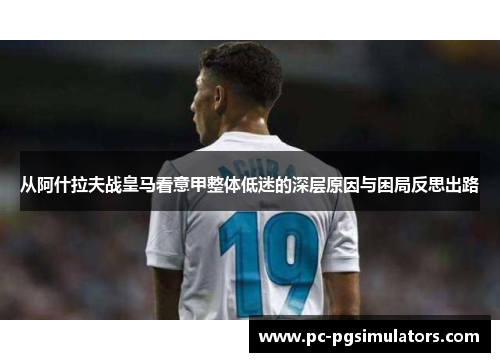 从阿什拉夫战皇马看意甲整体低迷的深层原因与困局反思出路