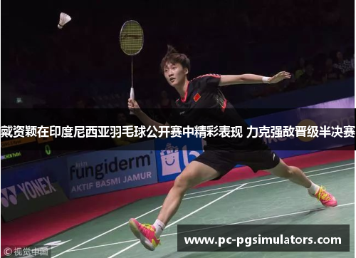 戴资颖在印度尼西亚羽毛球公开赛中精彩表现 力克强敌晋级半决赛 戴资颖在印度尼西亚羽毛球公开赛中精彩表现 力克强敌晋级半决赛