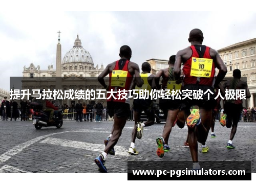 提升马拉松成绩的五大技巧助你轻松突破个人极限