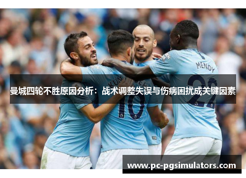 曼城四轮不胜原因分析：战术调整失误与伤病困扰成关键因素