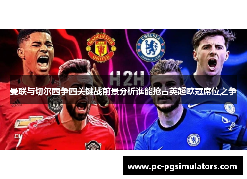 曼联与切尔西争四关键战前景分析谁能抢占英超欧冠席位之争